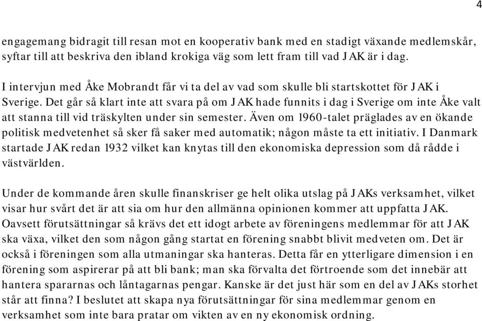Det går så klart inte att svara på om JAK hade funnits i dag i Sverige om inte Åke valt att stanna till vid träskylten under sin semester.