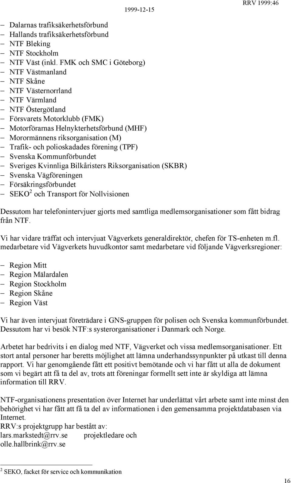 (M) Trafik- och polioskadades förening (TPF) Svenska Kommunförbundet Sveriges Kvinnliga Bilkåristers Riksorganisation (SKBR) Svenska Vägföreningen Försäkringsförbundet SEKO 2 och Transport för