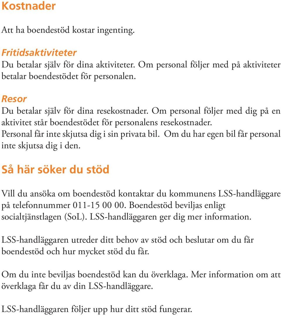 Om du har egen bil får personal inte skjutsa dig i den. Så här söker du stöd Vill du ansöka om boendestöd kontaktar du kommunens LSS-handläggare på telefonnummer 011-15 00 00.