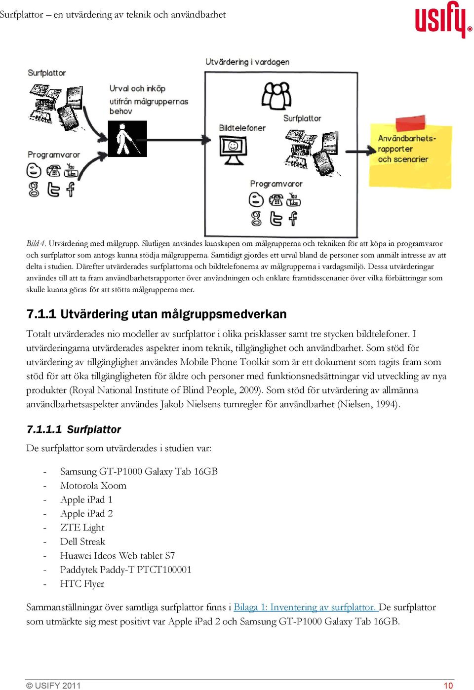 Samtidigt gjordes ett urval bland de personer som anmält intresse av att delta i studien. Därefter utvärderades surfplattorna och bildtelefonerna av målgrupperna i vardagsmiljö.