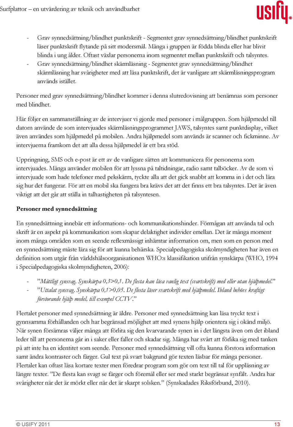 - Grav synnedsättning/blindhet skärmläsning - Segmentet grav synnedsättning/blindhet skärmläsning har svårigheter med att läsa punktskrift, det är vanligare att skärmläsningsprogram används istället.