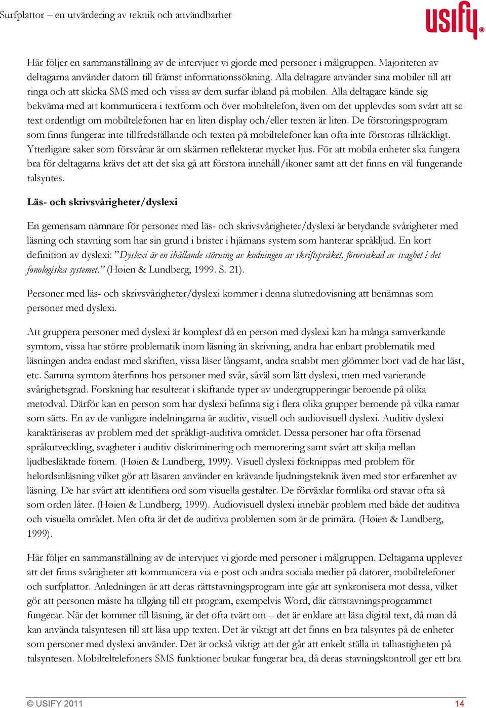 Alla deltagare kände sig bekväma med att kommunicera i textform och över mobiltelefon, även om det upplevdes som svårt att se text ordentligt om mobiltelefonen har en liten display och/eller texten