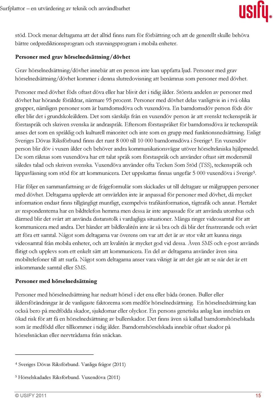 Personer med grav hörselnedsättning/dövhet Grav hörselnedsättning/dövhet innebär att en person inte kan uppfatta ljud.