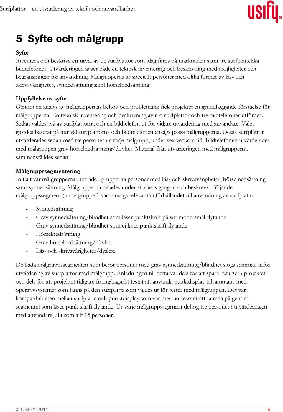 Målgrupperna är speciellt personer med olika former av läs- och skrivsvårigheter, synnedsättning samt hörselnedsättning.