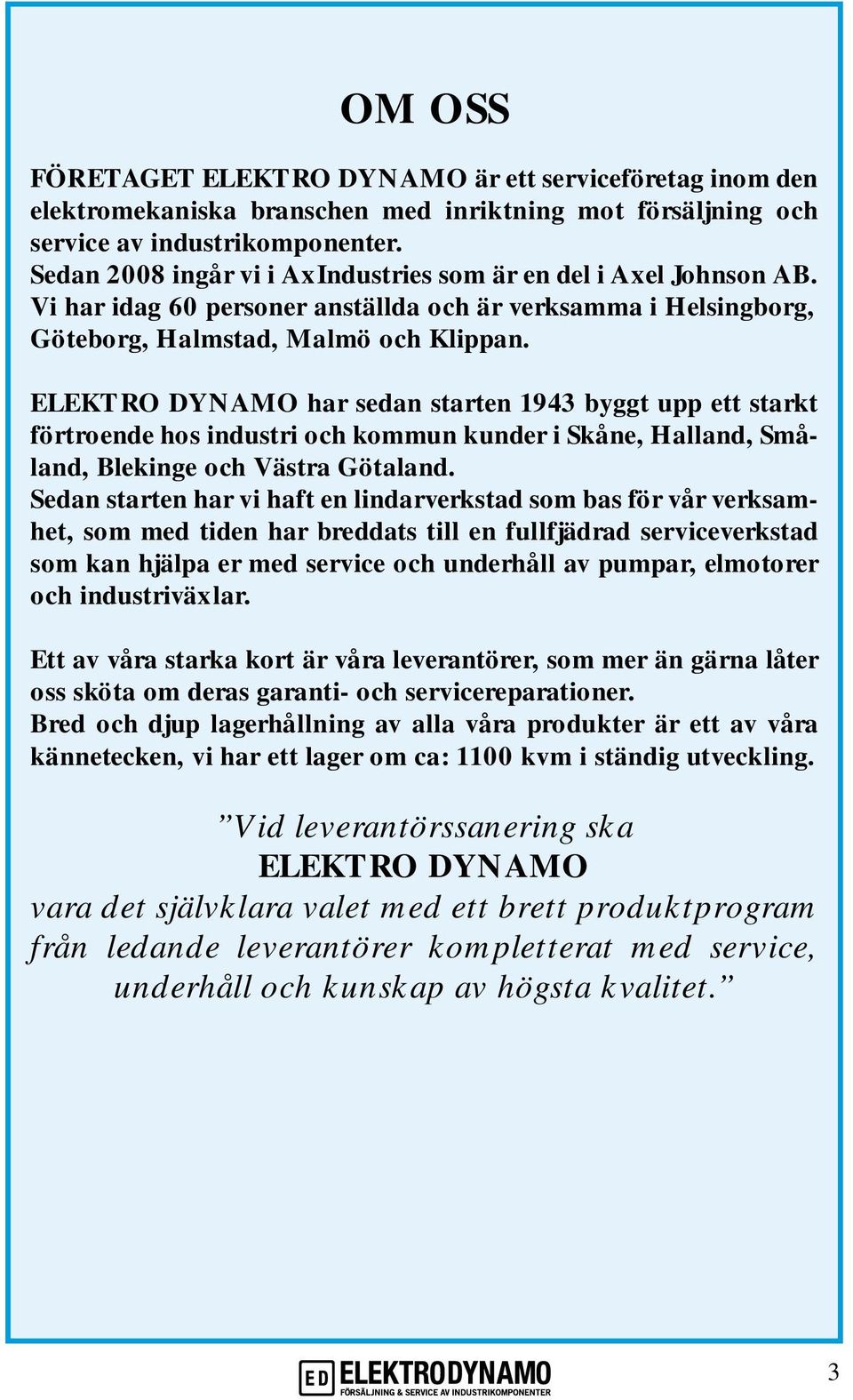 ELEKTRO DYNAMO har sedan starten 1943 byggt upp ett starkt förtroende hos industri och kommun kunder i Skåne, Halland, Småland, Blekinge och Västra Götaland.