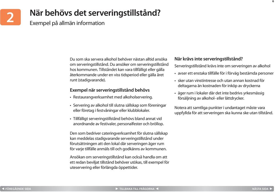 Exempel när serveringstillstånd behövs Restaurangverksamhet med alkoholservering. Servering av alkohol till slutna sällskap som föreningar eller företag i festvåningar eller klubblokaler.