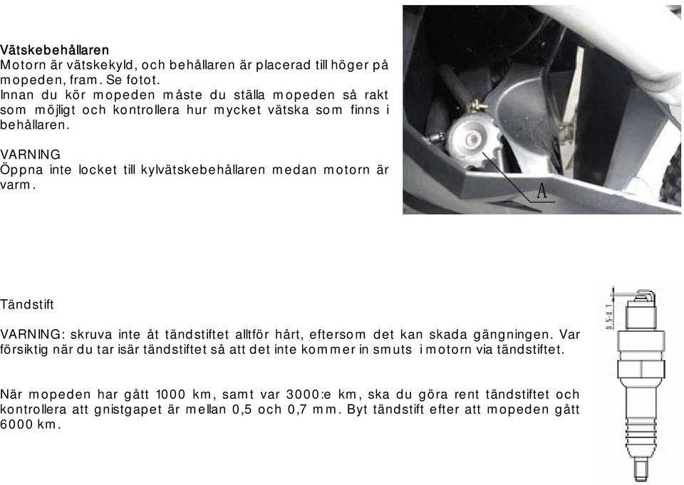 VARNING Öppna inte locket till kylvätskebehållaren medan motorn är varm. Tändstift VARNING: skruva inte åt tändstiftet alltför hårt, eftersom det kan skada gängningen.