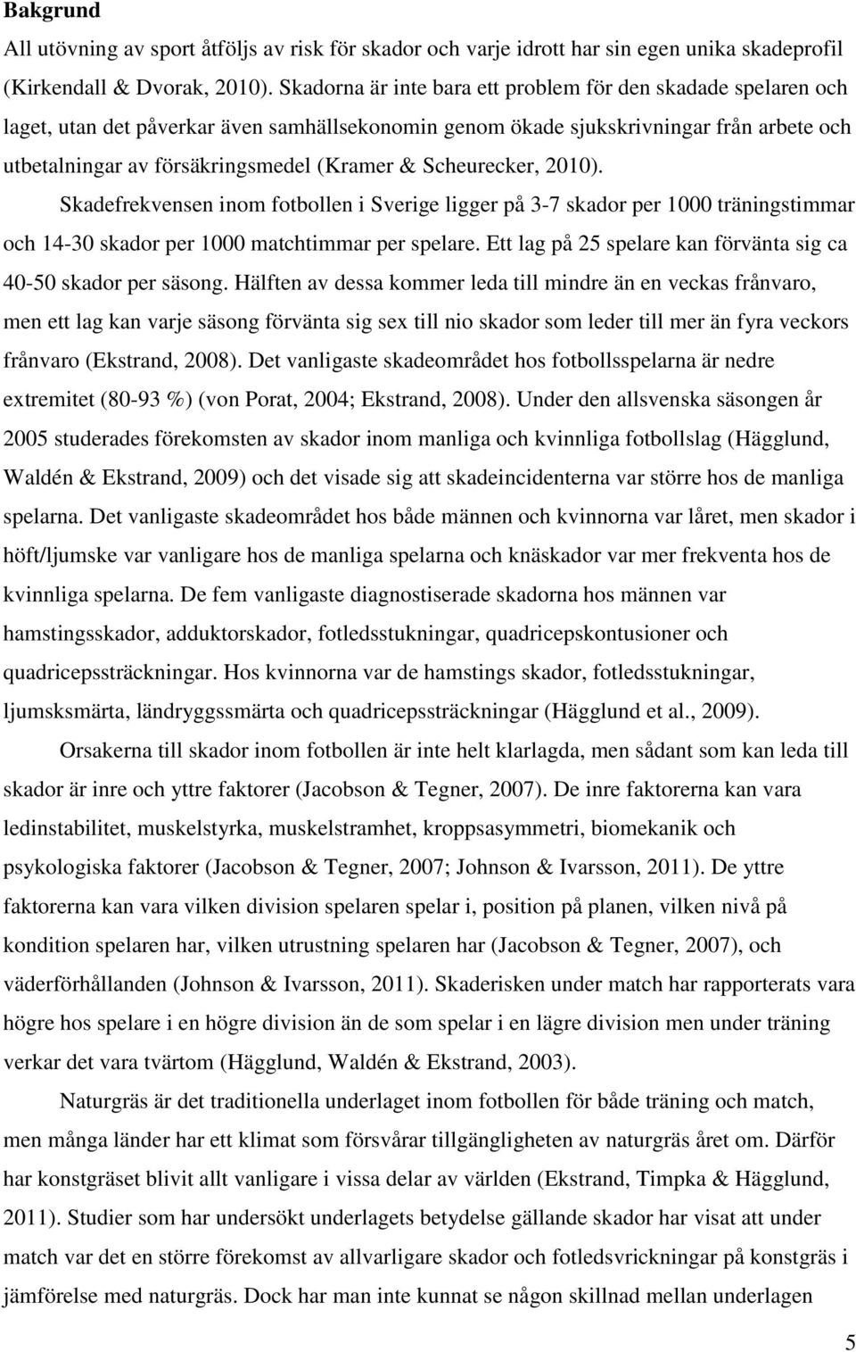 Scheurecker, 2010). Skadefrekvensen inom fotbollen i Sverige ligger på 3-7 skador per 1000 träningstimmar och 14-30 skador per 1000 matchtimmar per spelare.