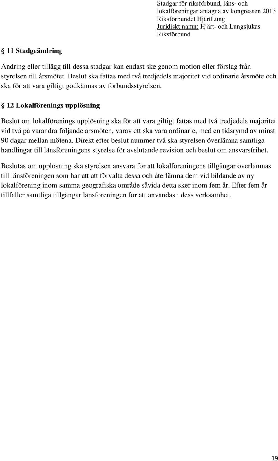 12 Lokalförenings upplösning Beslut om lokalförenings upplösning ska för att vara giltigt fattas med två tredjedels majoritet vid två på varandra följande årsmöten, varav ett ska vara ordinarie, med