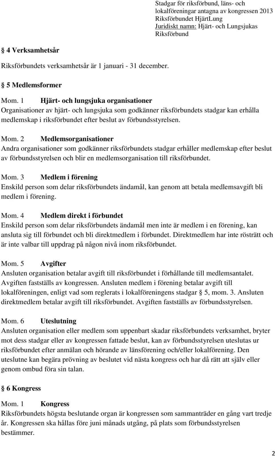 2 Medlemsorganisationer Andra organisationer som godkänner riksförbundets stadgar erhåller medlemskap efter beslut av förbundsstyrelsen och blir en medlemsorganisation till riksförbundet. Mom.