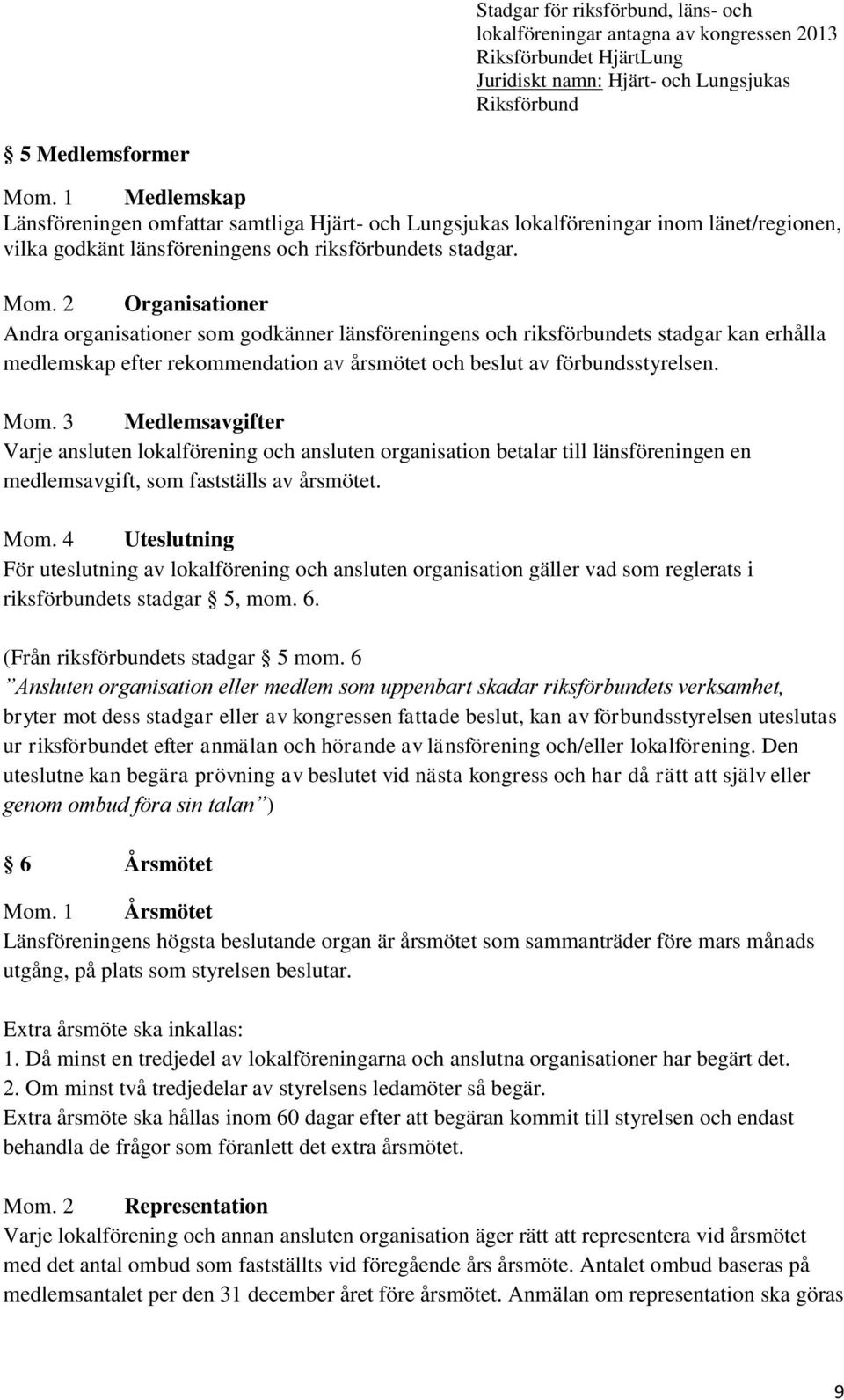 3 Medlemsavgifter Varje ansluten lokalförening och ansluten organisation betalar till länsföreningen en medlemsavgift, som fastställs av årsmötet. Mom.