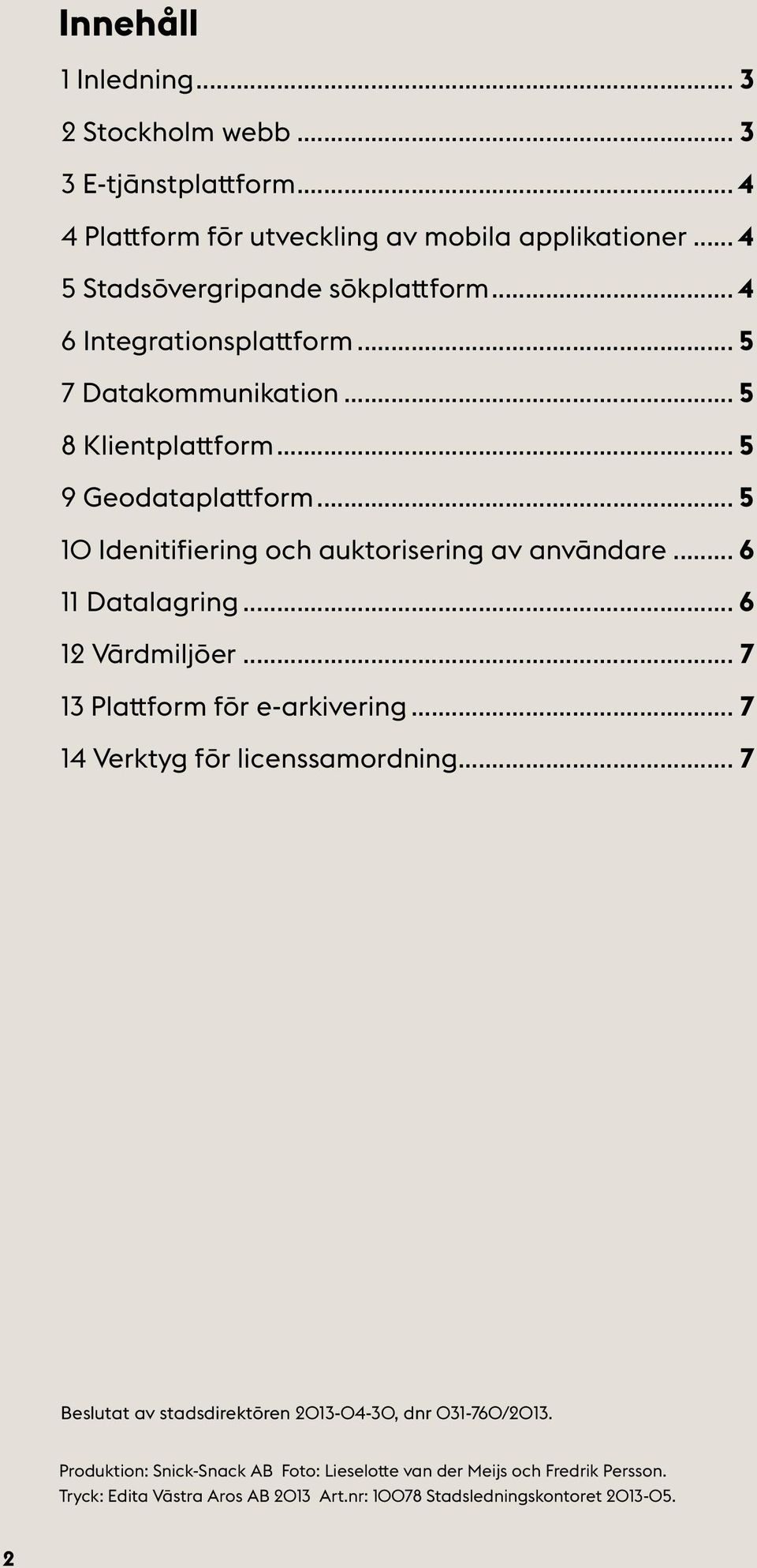 .. 6 11 Datalagring... 6 12 Värdmiljöer... 7 13 Plattform för e-arkivering... 7 14 Verktyg för licenssamordning.