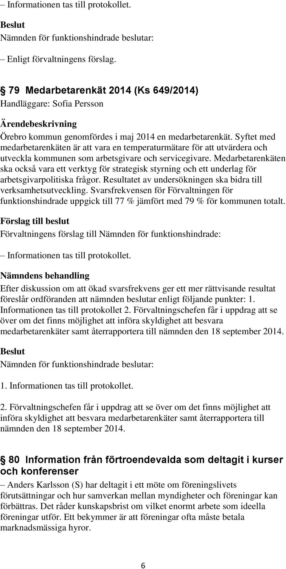Medarbetarenkäten ska också vara ett verktyg för strategisk styrning och ett underlag för arbetsgivarpolitiska frågor. Resultatet av undersökningen ska bidra till verksamhetsutveckling.