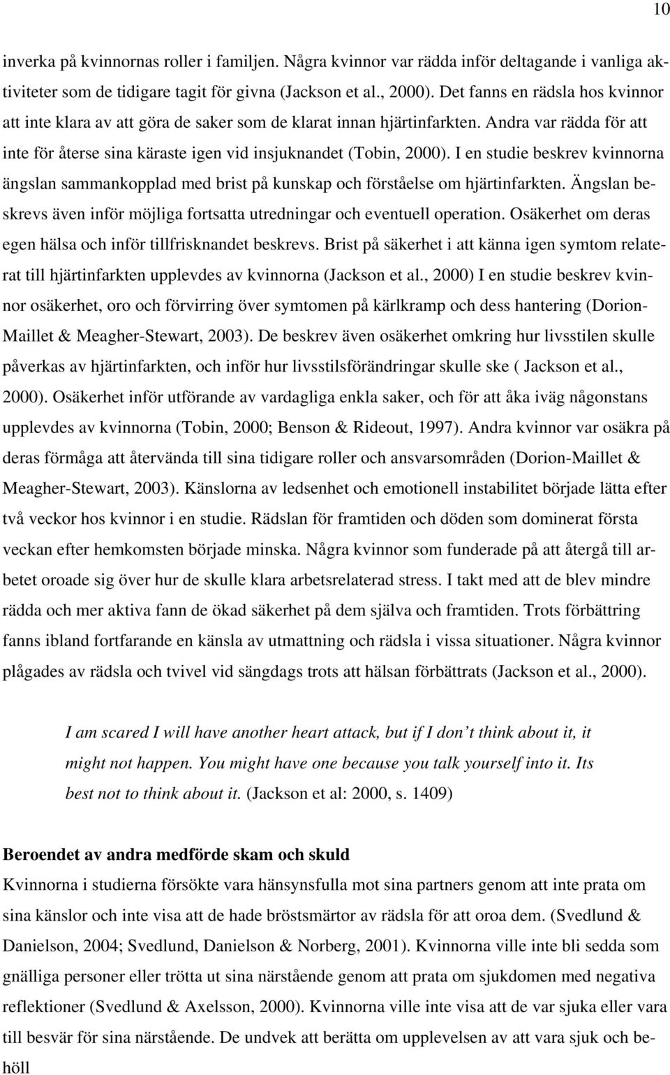 I en studie beskrev kvinnorna ängslan sammankopplad med brist på kunskap och förståelse om hjärtinfarkten. Ängslan beskrevs även inför möjliga fortsatta utredningar och eventuell operation.