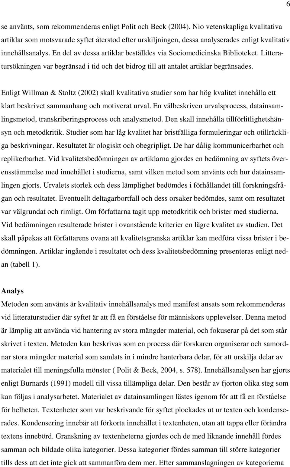 En del av dessa artiklar beställdes via Sociomedicinska Biblioteket. Litteratursökningen var begränsad i tid och det bidrog till att antalet artiklar begränsades.