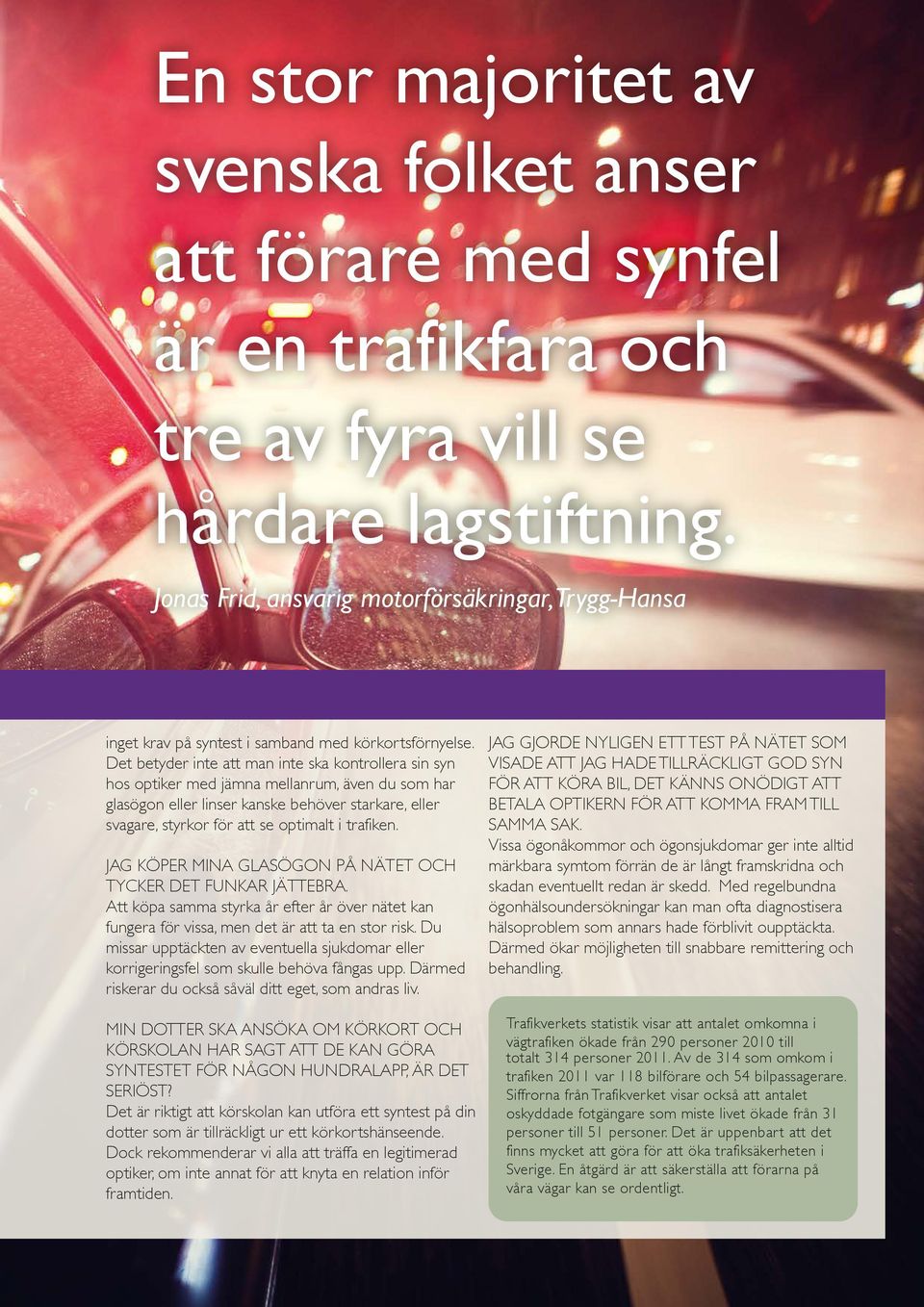 Det betyder inte att man inte ska kontrollera sin syn hos optiker med jämna mellanrum, även du som har glasögon eller linser kanske behöver starkare, eller svagare, styrkor för att se optimalt i