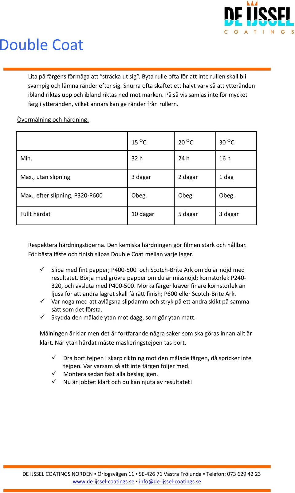 Övermålning och härdning: 15 o C 20 o C 30 o C Min. 32 h 24 h 16 h Max., utan slipning 3 dagar 2 dagar 1 dag Max., efter slipning, P320-P600 Obeg.