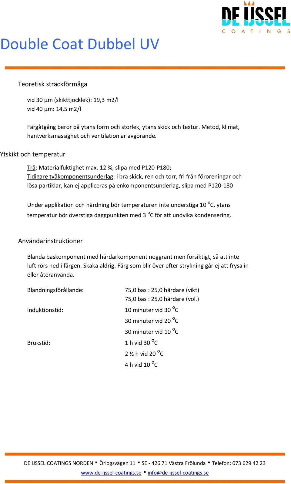 12 %, slipa med P120-P180; Tidigare tvåkomponentsunderlag: i bra skick, ren och torr, fri från föroreningar och lösa partiklar, kan ej appliceras på enkomponentsunderlag, slipa med P120-180 Under