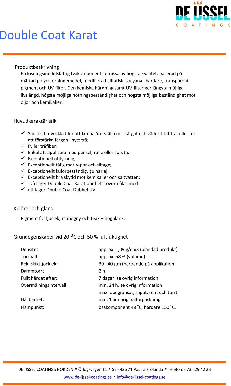 Huvudkaraktäristik Speciellt utvecklad för att kunna återställa missfärgat och väderslitet trä, eller för att förstärka färgen i nytt trä; Fyller träfiber; Enkel att applicera med pensel, rulle eller