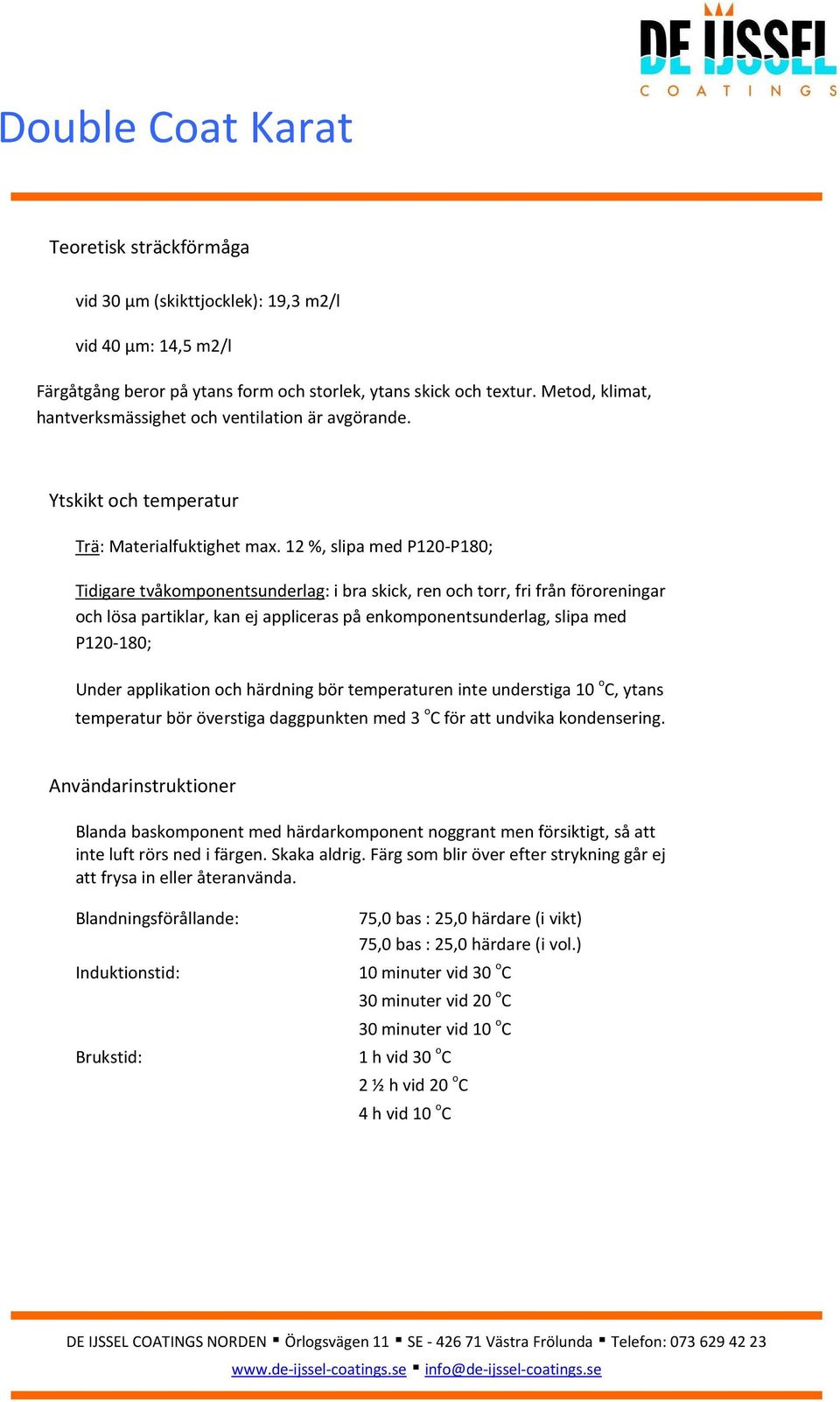 12 %, slipa med P120-P180; Tidigare tvåkomponentsunderlag: i bra skick, ren och torr, fri från föroreningar och lösa partiklar, kan ej appliceras på enkomponentsunderlag, slipa med P120-180; Under