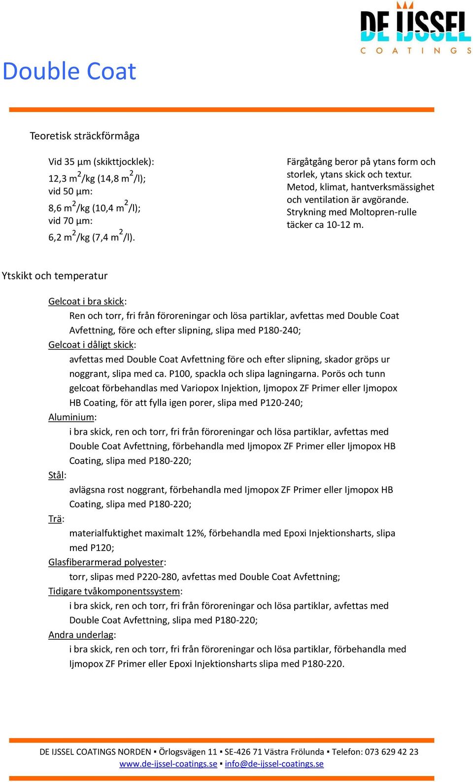 Ytskikt och temperatur Gelcoat i bra skick: Ren och torr, fri från föroreningar och lösa partiklar, avfettas med Double Coat Avfettning, före och efter slipning, slipa med P180-240; Gelcoat i dåligt