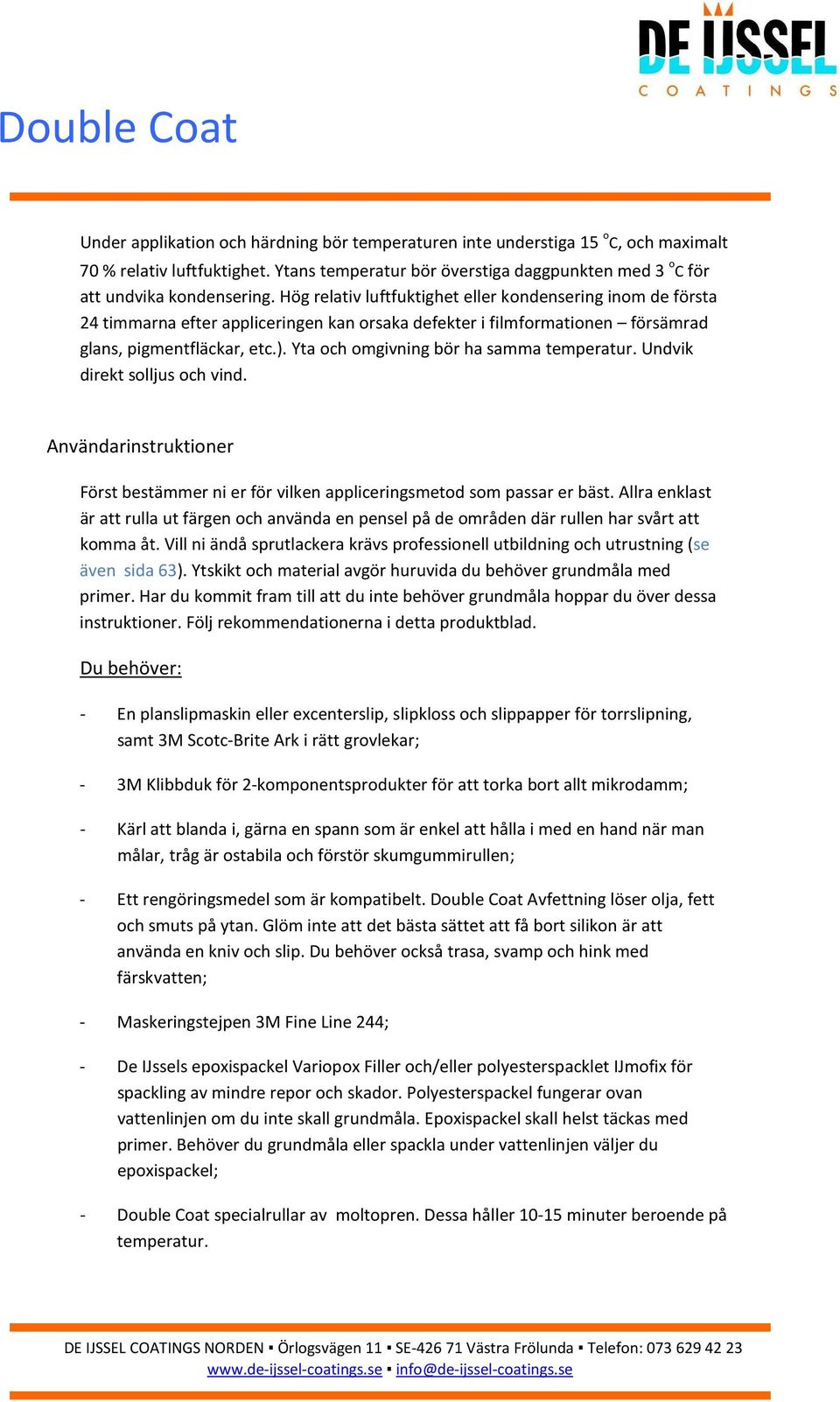 Hög relativ luftfuktighet eller kondensering inom de första 24 timmarna efter appliceringen kan orsaka defekter i filmformationen försämrad glans, pigmentfläckar, etc.).