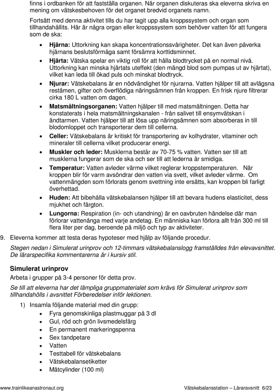 Här är några organ eller kroppssystem som behöver vatten för att fungera som de ska: Hjärna: Uttorkning kan skapa koncentrationssvårigheter.