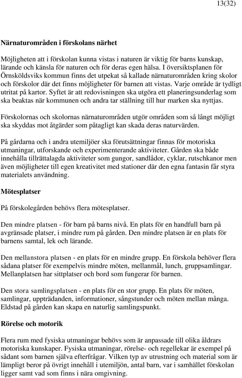 Varje område är tydligt utritat på kartor. Syftet är att redovisningen ska utgöra ett planeringsunderlag som ska beaktas när kommunen och andra tar ställning till hur marken ska nyttjas.
