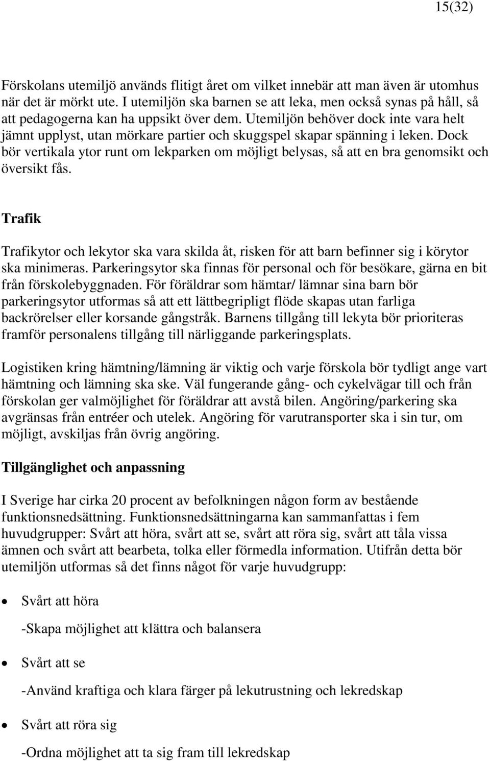 Utemiljön behöver dock inte vara helt jämnt upplyst, utan mörkare partier och skuggspel skapar spänning i leken.