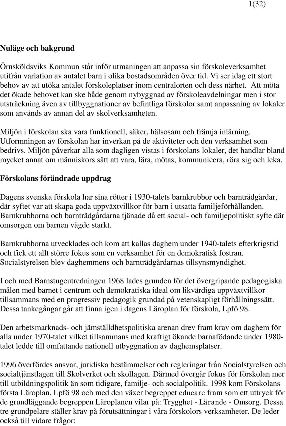Att möta det ökade behovet kan ske både genom nybyggnad av förskoleavdelningar men i stor utsträckning även av tillbyggnationer av befintliga förskolor samt anpassning av lokaler som används av annan