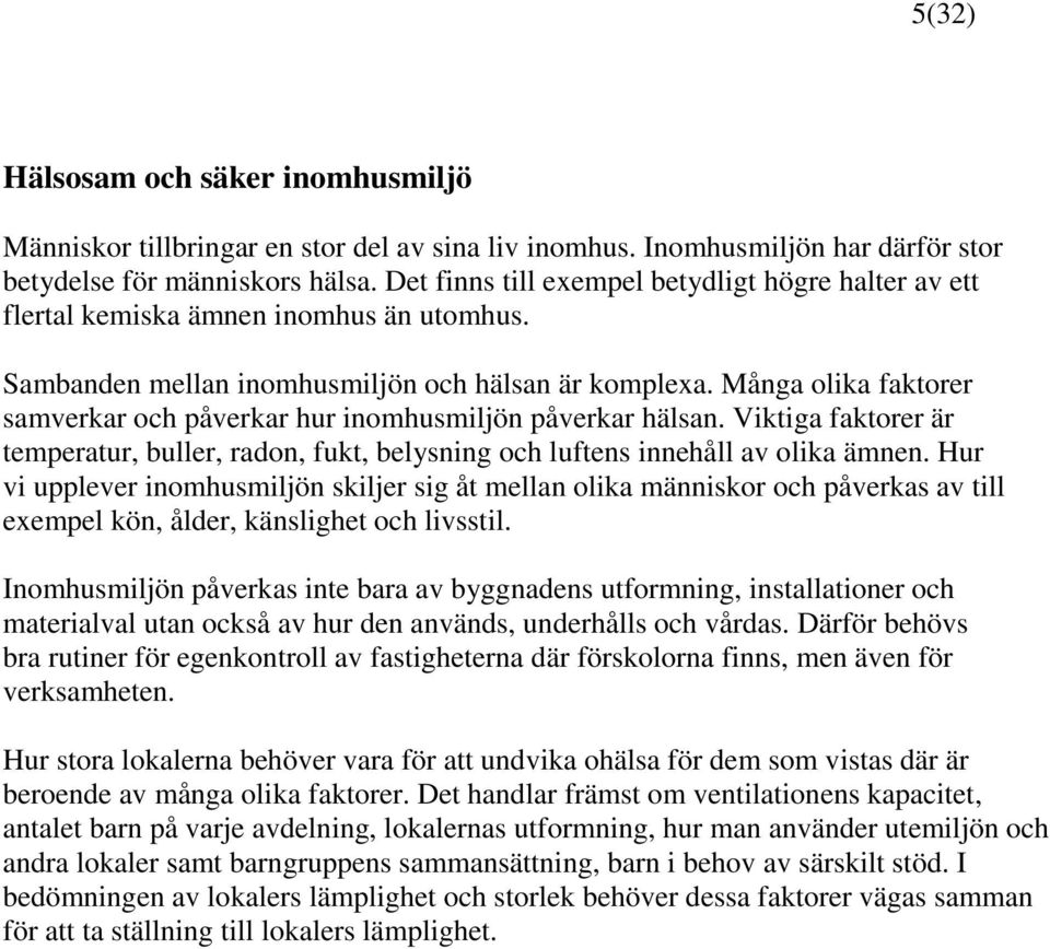 Många olika faktorer samverkar och påverkar hur inomhusmiljön påverkar hälsan. Viktiga faktorer är temperatur, buller, radon, fukt, belysning och luftens innehåll av olika ämnen.