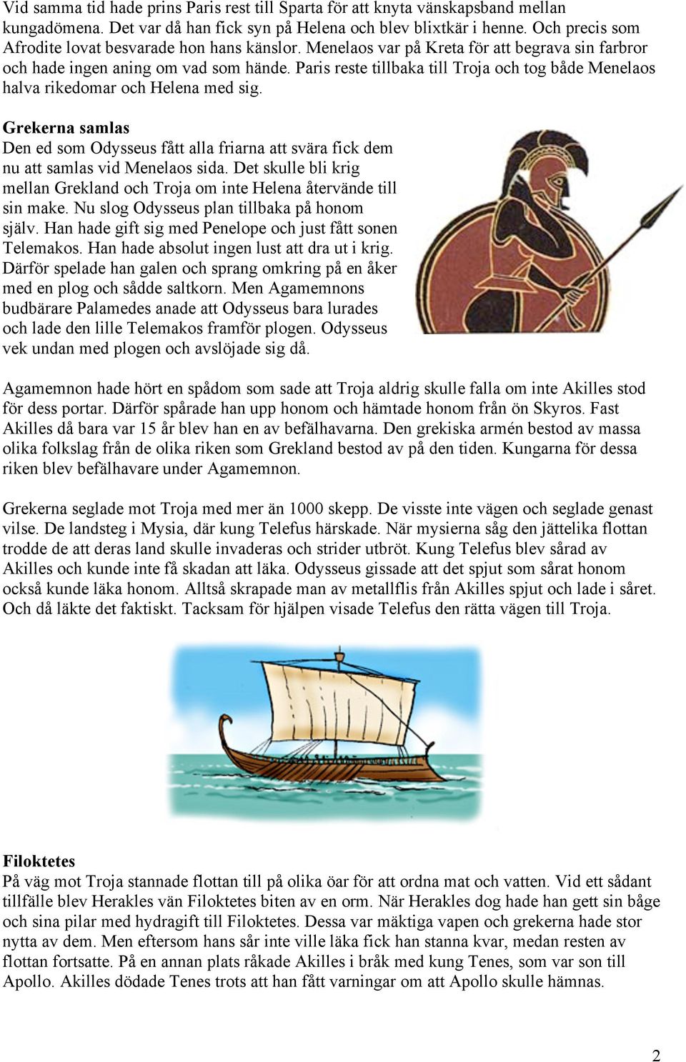 Paris reste tillbaka till Troja och tog både Menelaos halva rikedomar och Helena med sig. Grekerna samlas Den ed som Odysseus fått alla friarna att svära fick dem nu att samlas vid Menelaos sida.