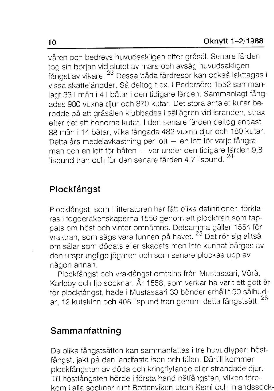 Sammanlagt fångades 900 vuxna djur och 870 kutar. Det stora antalet kutar berodde på att gråsälen klubbades i sällägren vid isranden, strax efter det att honorna kutat.
