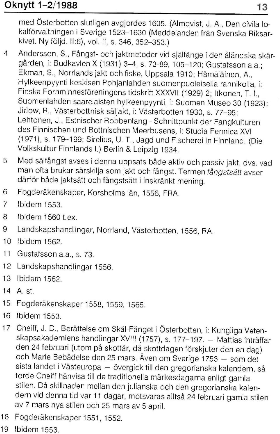 , Norrlands jakt och fiske, Uppsala 1910; Håmäläinen, A., Hylkeenpyynti keskisen Pohjanlahden suomenpuoleisella rannikolla, i: Finska Fornminnesföreningens tidskrift XXXVII (1929) 2; It
