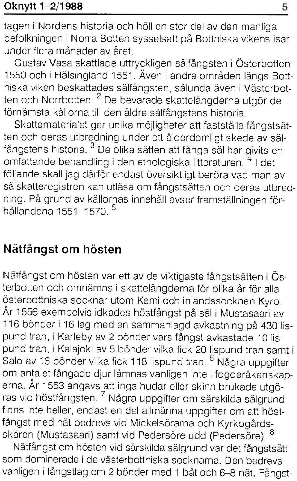 Även i andra områden längs Bottniska viken beskattades sälfångsten, sålunda även i Västerbotten och Norrbotten.