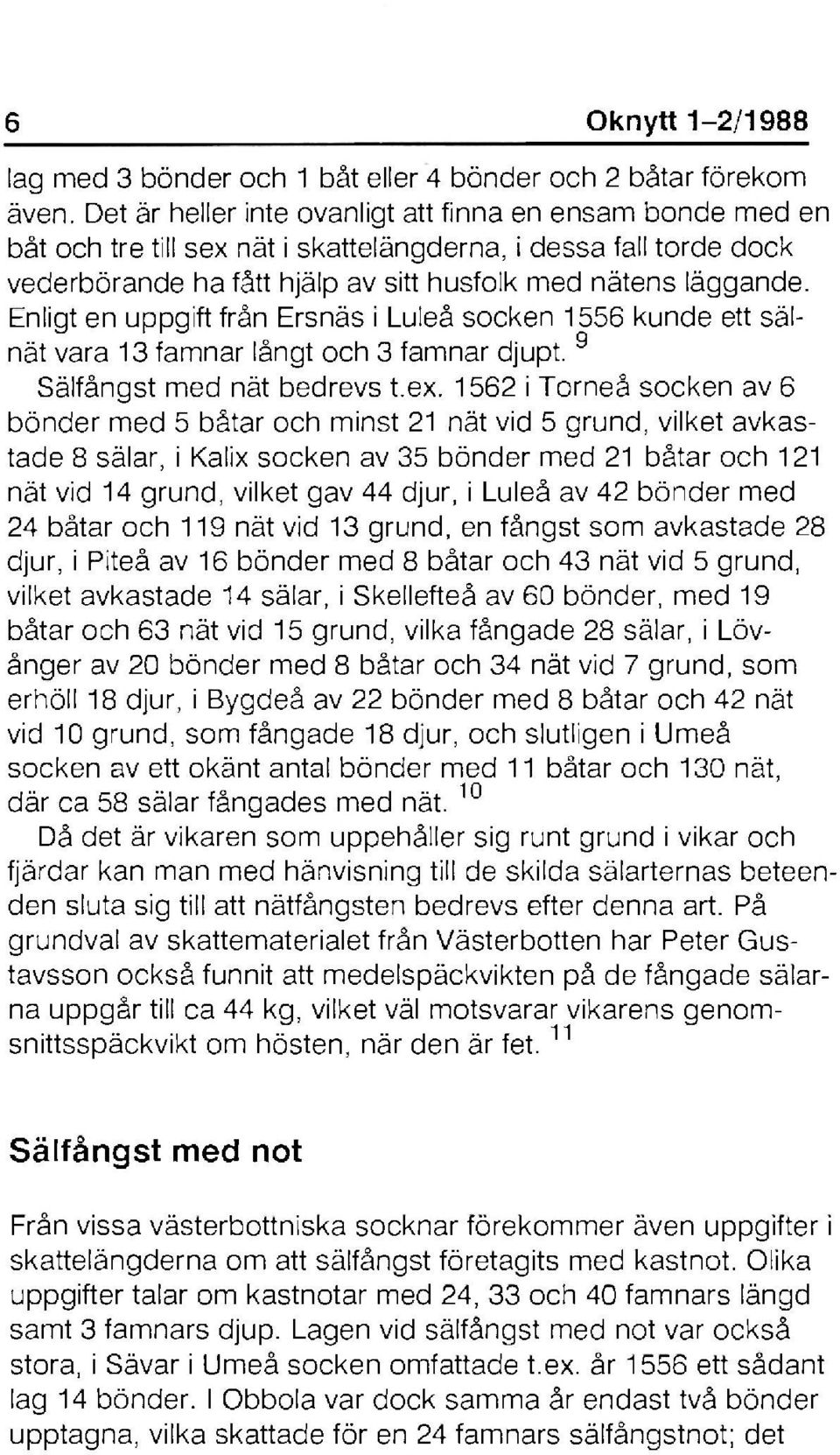 Enligt en uppgift från Ersnäs i Luleå socken 1556 kunde ett sälnät vara 13 famnar långt och 3 famnar djupt. 9 Sälfångst med nät bedrevs t.ex.