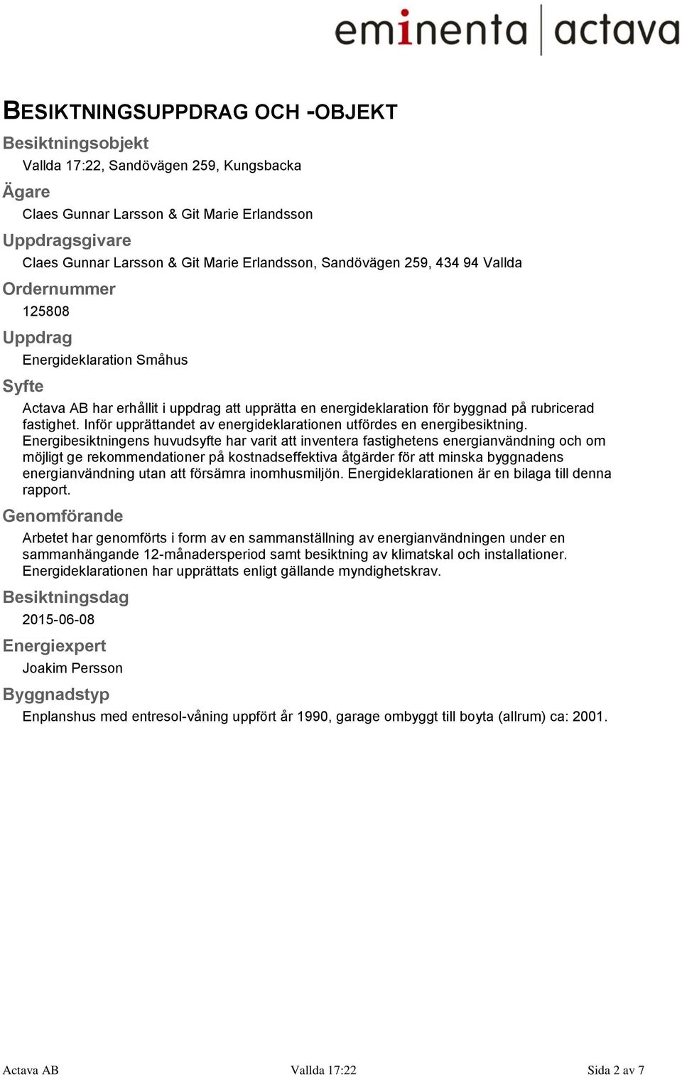 Inför upprättandet av energideklarationen utfördes en energibesiktning.