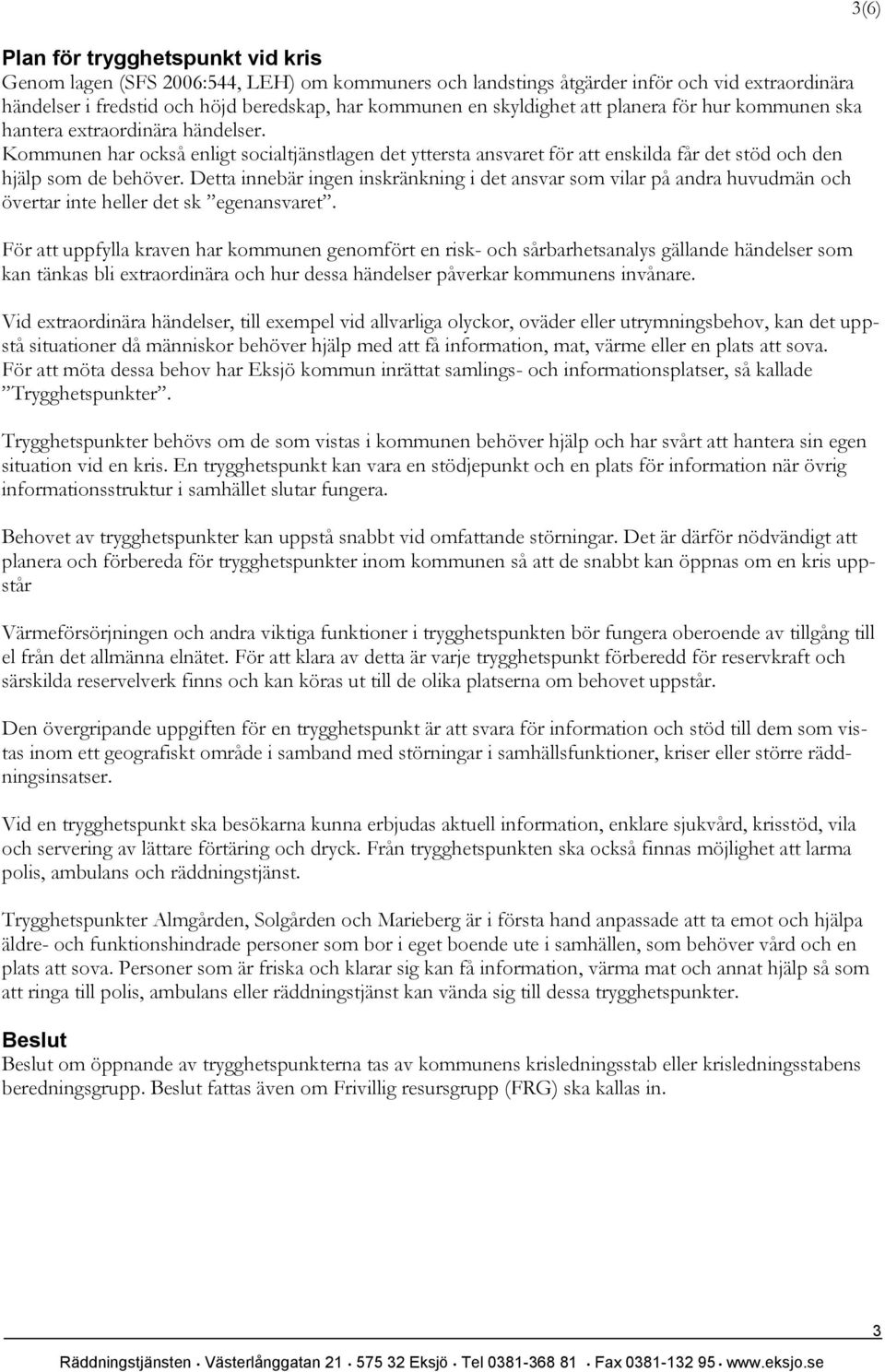 Detta innebär ingen inskränkning i det ansvar som vilar på andra huvudmän och övertar inte heller det sk egenansvaret.