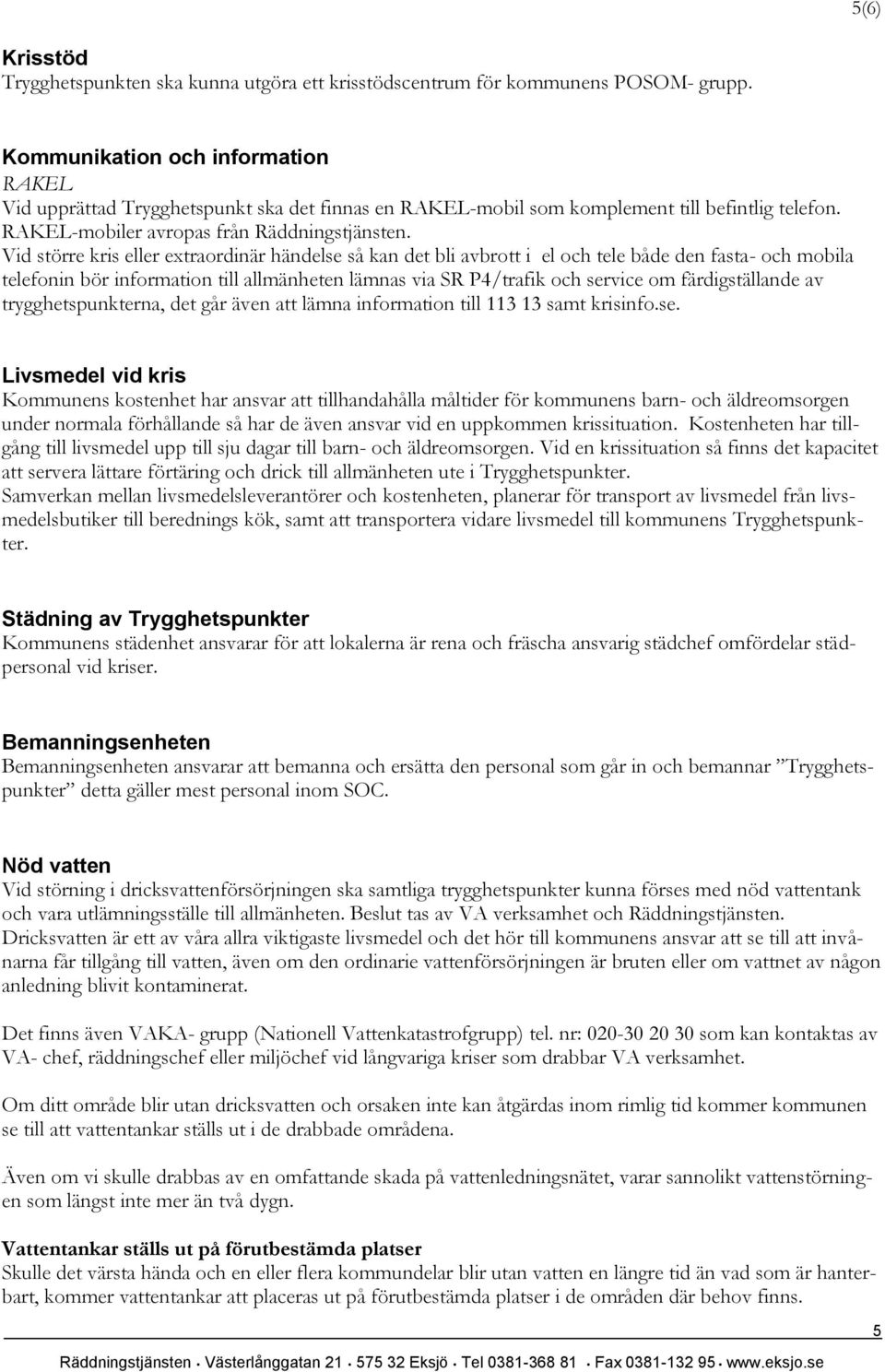 Vid större kris eller extraordinär händelse så kan det bli avbrott i el och tele både den fasta- och mobila telefonin bör information till allmänheten lämnas via SR P4/trafik och service om