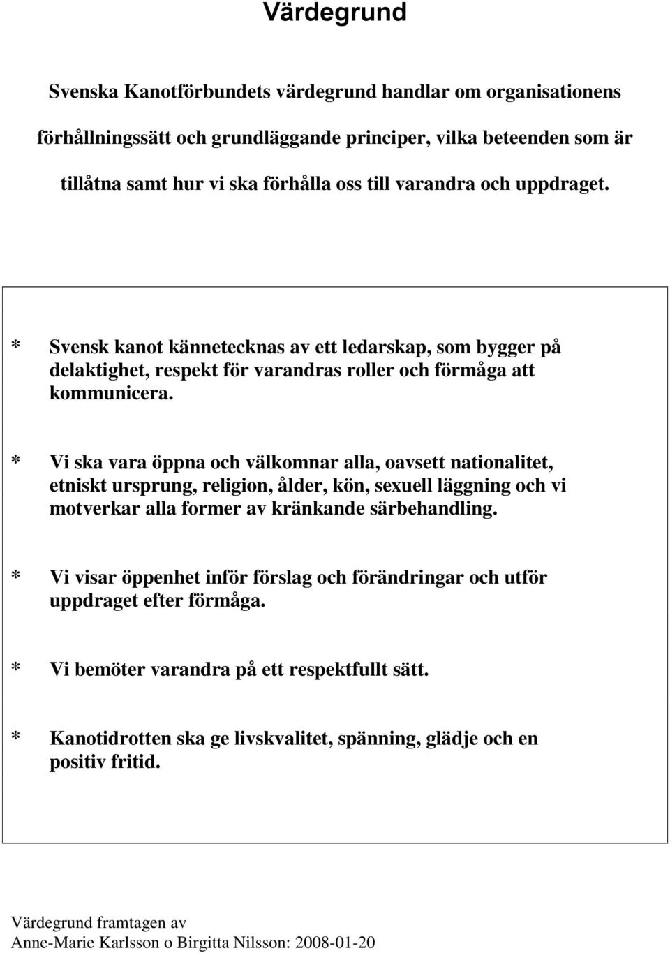 * Vi ska vara öppna och välkomnar alla, oavsett nationalitet, etniskt ursprung, religion, ålder, kön, sexuell läggning och vi motverkar alla former av kränkande särbehandling.