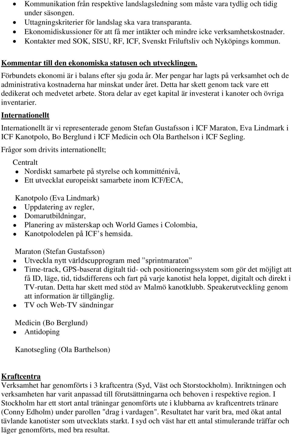 Kommentar till den ekonomiska statusen och utvecklingen. Förbundets ekonomi är i balans efter sju goda år. Mer pengar har lagts på verksamhet och de administrativa kostnaderna har minskat under året.