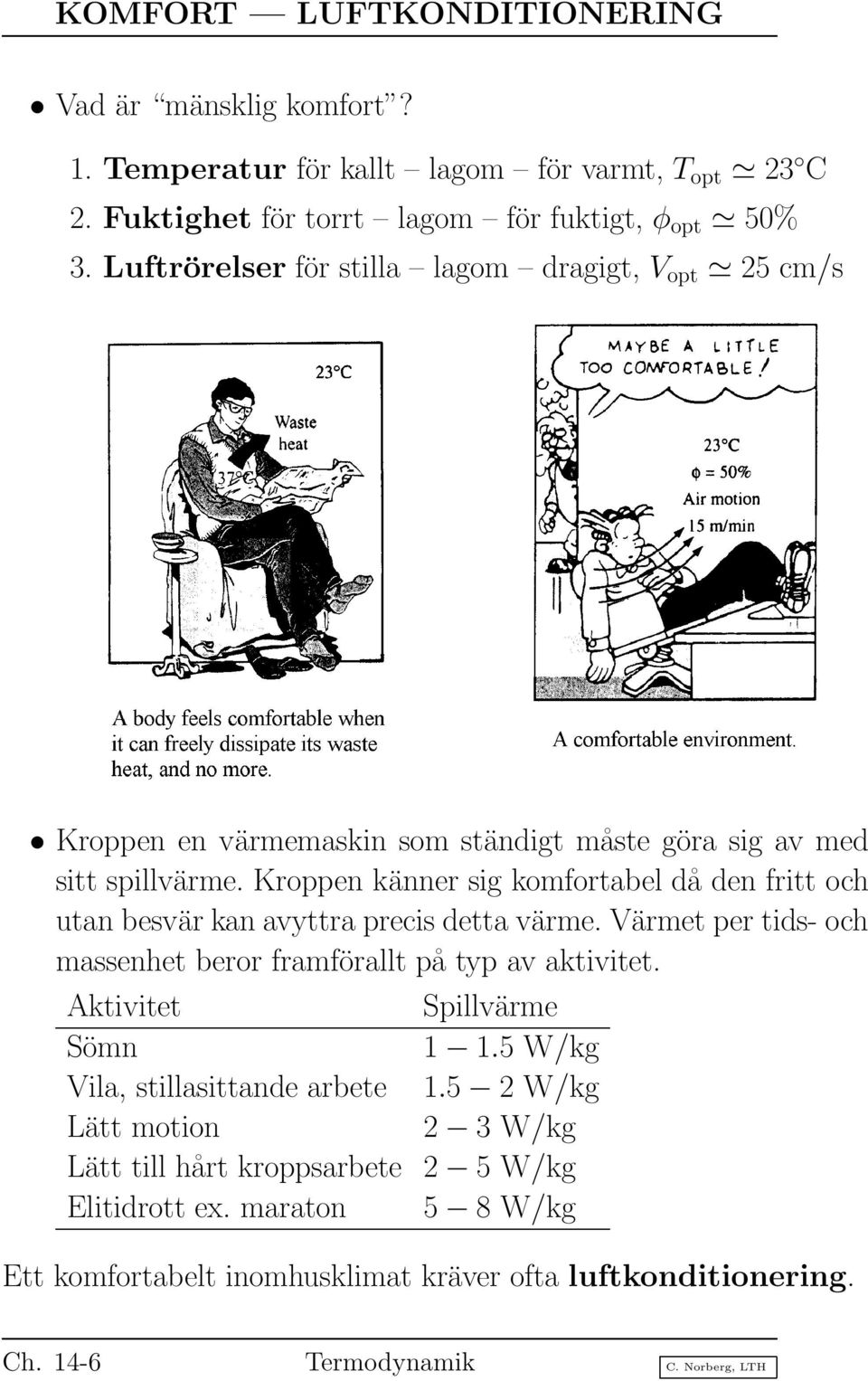 Kroppen känner sig komfortabel då den fritt och utan besvär kan avyttra precis detta värme. Värmet per tids- och massenhet beror framförallt på typ av aktivitet.