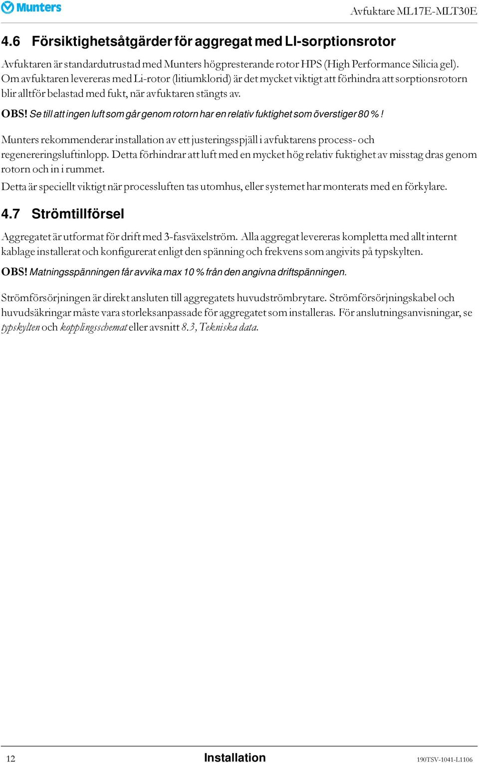Se till att ingen luft som går genom rotorn har en relativ fuktighet som överstiger 80 %! Munters rekommenderar installation av ett justeringsspjäll i avfuktarens process- och regenereringsluftinlopp.