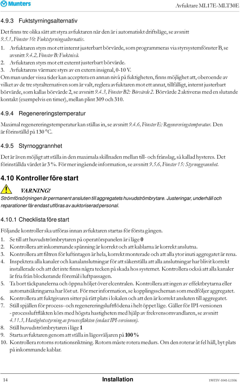 Avfuktaren styrs mot ett externt justerbart börvärde. 3. Avfuktarens värmare styrs av enexterninsignal,0-10v.