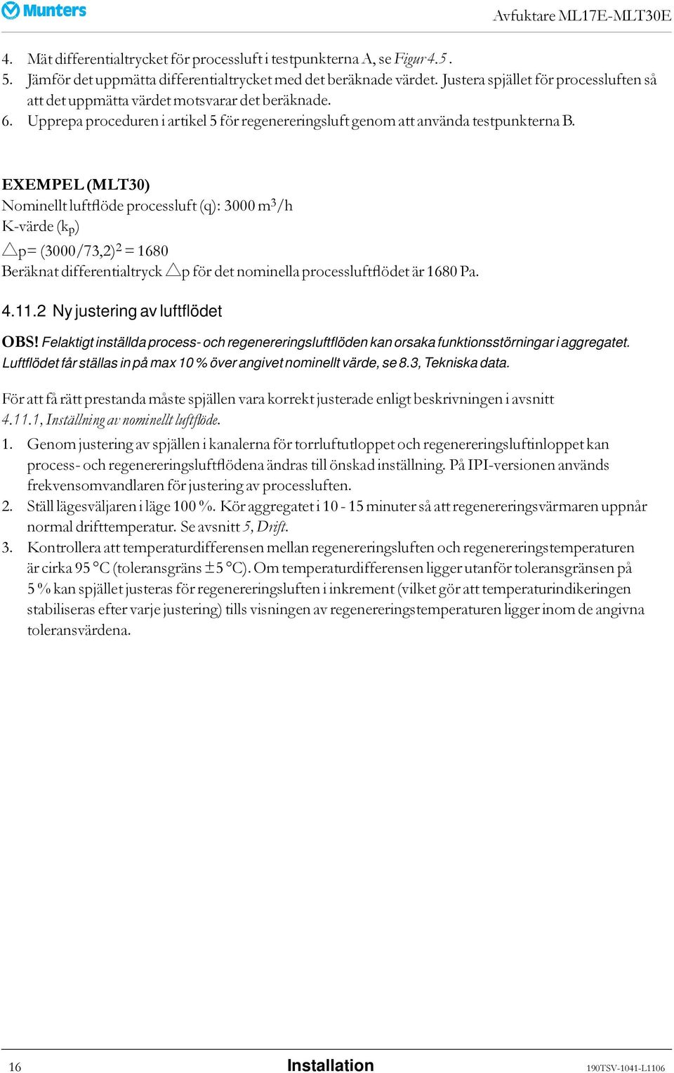 EXEMPEL (MLT30) Nominellt luftflöde processluft (q): 3000 m 3 /h K-värde (k p ) p= (3000/73,2) 2 = 1680 Beräknat differentialtryck p för det nominella processluftflödet är 1680 Pa. 4.11.
