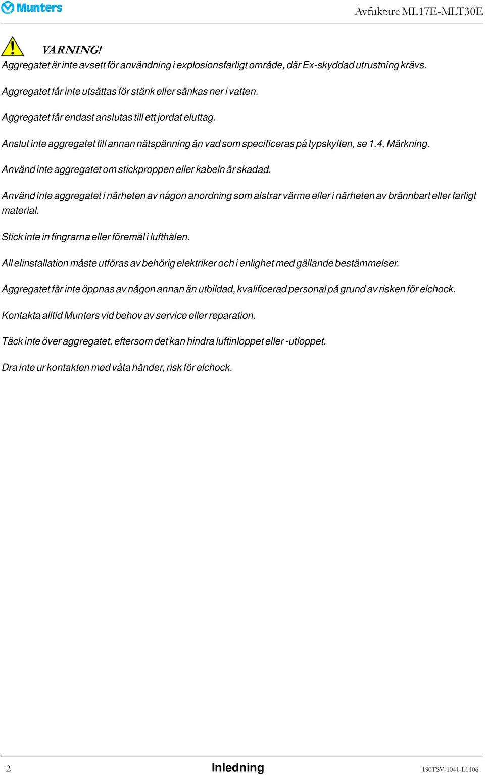 Använd inte aggregatet om stickproppen eller kabeln är skadad. Använd inte aggregatet i närheten av någon anordning som alstrar värme eller i närheten av brännbart eller farligt material.