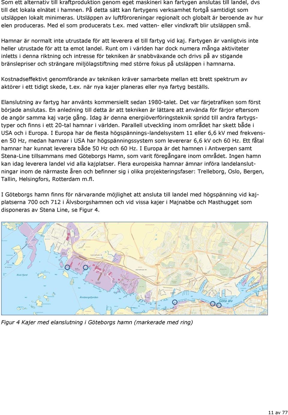 Med el som producerats t.ex. med vatten- eller vindkraft blir utsläppen små. Hamnar är normalt inte utrustade för att leverera el till fartyg vid kaj.