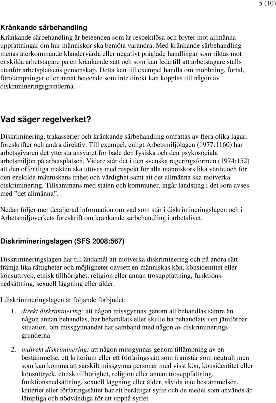 utanför arbetsplatsens gemenskap. Detta kan till exempel handla om mobbning, förtal, förolämpningar eller annat beteende som inte direkt kan kopplas till någon av diskrimineringsgrunderna.