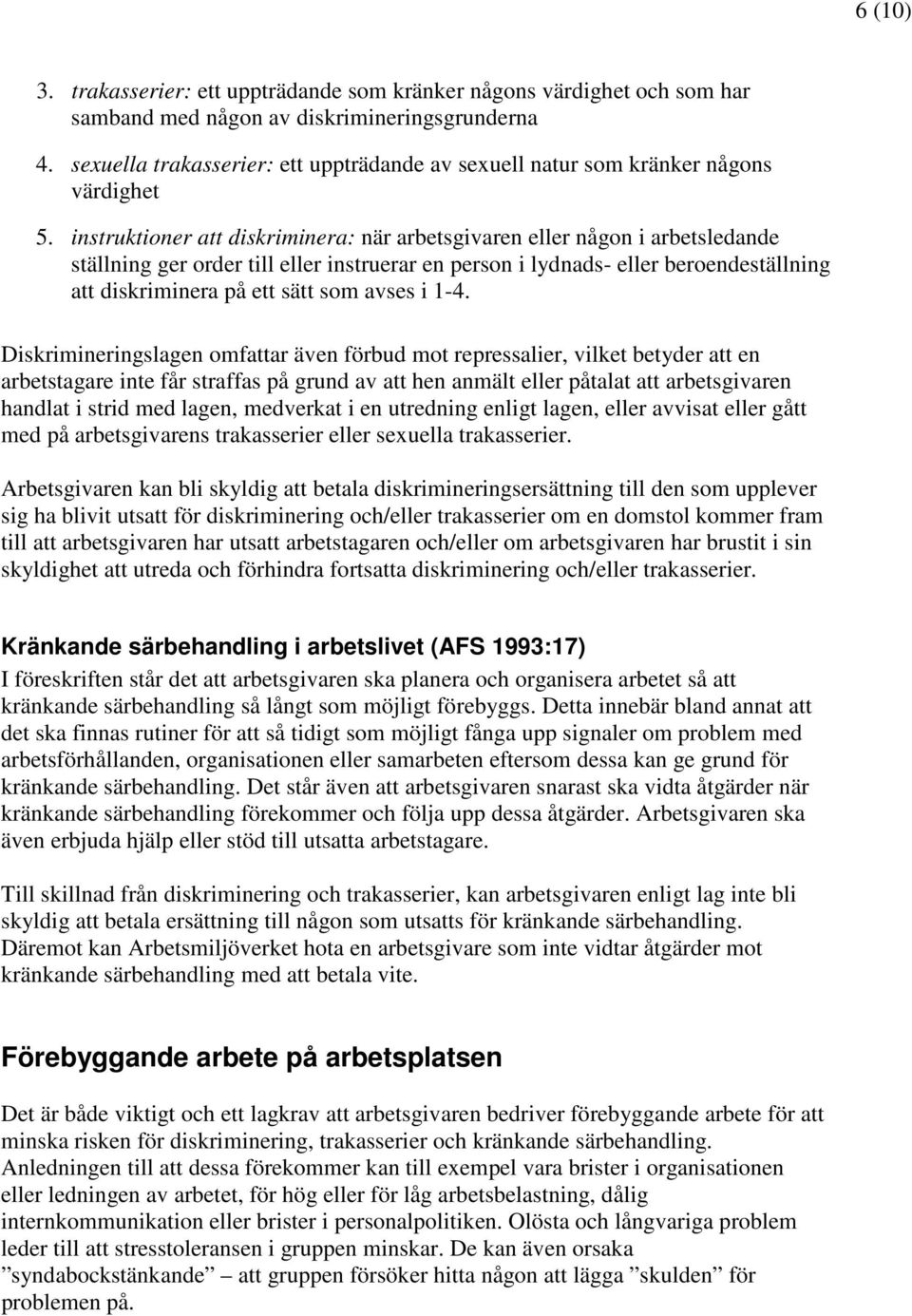 instruktioner att diskriminera: när arbetsgivaren eller någon i arbetsledande ställning ger order till eller instruerar en person i lydnads- eller beroendeställning att diskriminera på ett sätt som