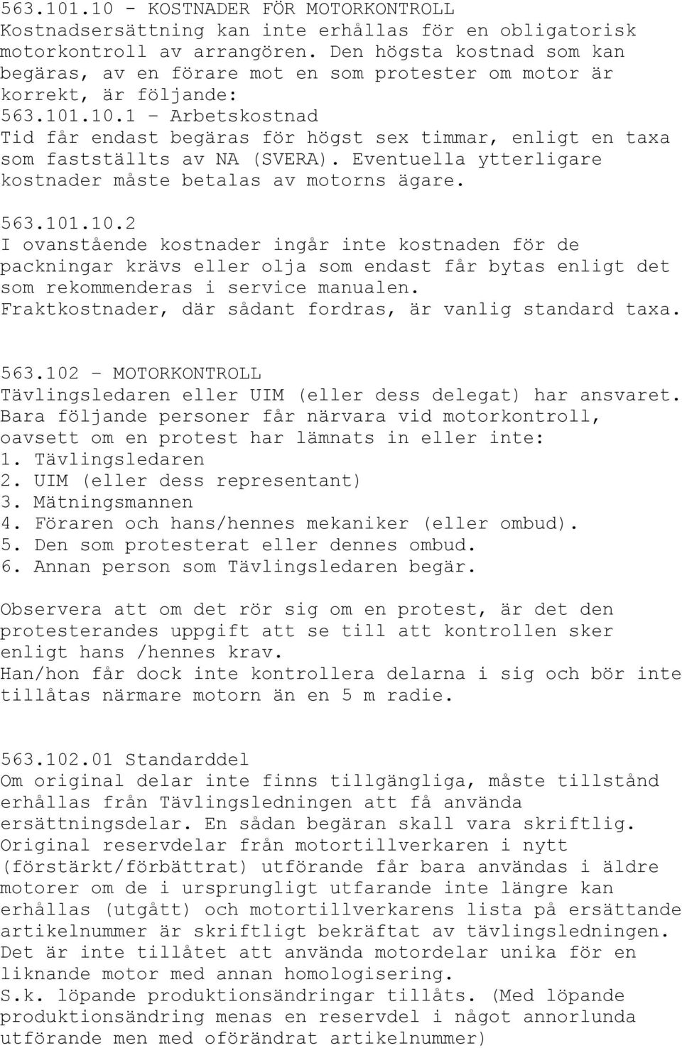 .10.1 Arbetskostnad Tid får endast begäras för högst sex timmar, enligt en taxa som fastställts av NA (SVERA). Eventuella ytterligare kostnader måste betalas av motorns ägare. 563.101.10.2 I ovanstående kostnader ingår inte kostnaden för de packningar krävs eller olja som endast får bytas enligt det som rekommenderas i service manualen.